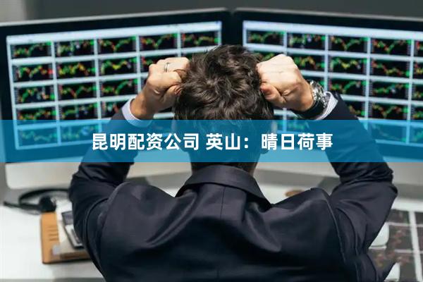 昆明配资公司 英山：晴日荷事