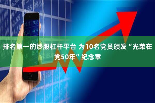 排名第一的炒股杠杆平台 为10名党员颁发“光荣在党50年”纪念章