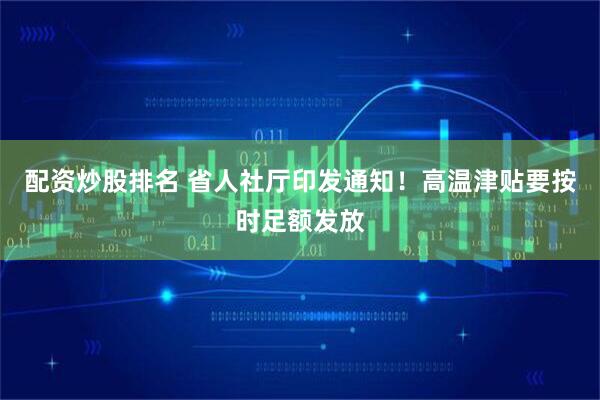 配资炒股排名 省人社厅印发通知！高温津贴要按时足额发放