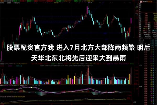股票配资官方我 进入7月北方大部降雨频繁 明后天华北东北将先后迎来大到暴雨