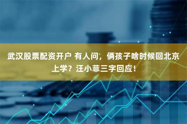 武汉股票配资开户 有人问，俩孩子啥时候回北京上学？汪小菲三字回应！