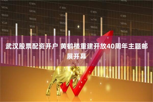 武汉股票配资开户 黄鹤楼重建开放40周年主题邮展开幕