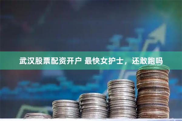 武汉股票配资开户 最快女护士，还敢跑吗