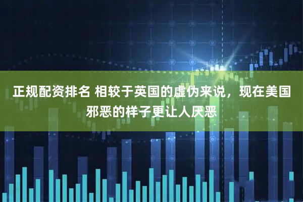 正规配资排名 相较于英国的虚伪来说，现在美国邪恶的样子更让人厌恶