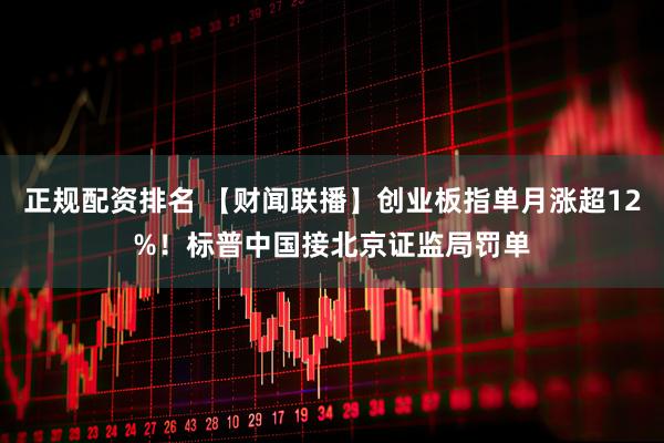 正规配资排名 【财闻联播】创业板指单月涨超12%！标普中国接北京证监局罚单
