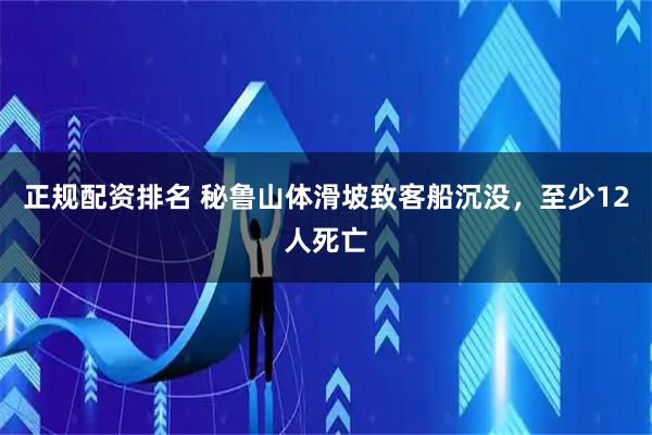 正规配资排名 秘鲁山体滑坡致客船沉没，至少12人死亡