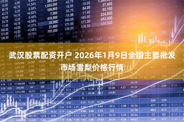 武汉股票配资开户 2026年1月9日全国主要批发市场雪梨价格行情